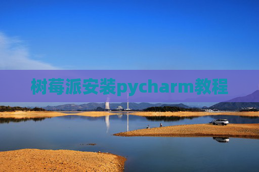 树莓派安装pycharm教程 树莓派安装pycharm教程